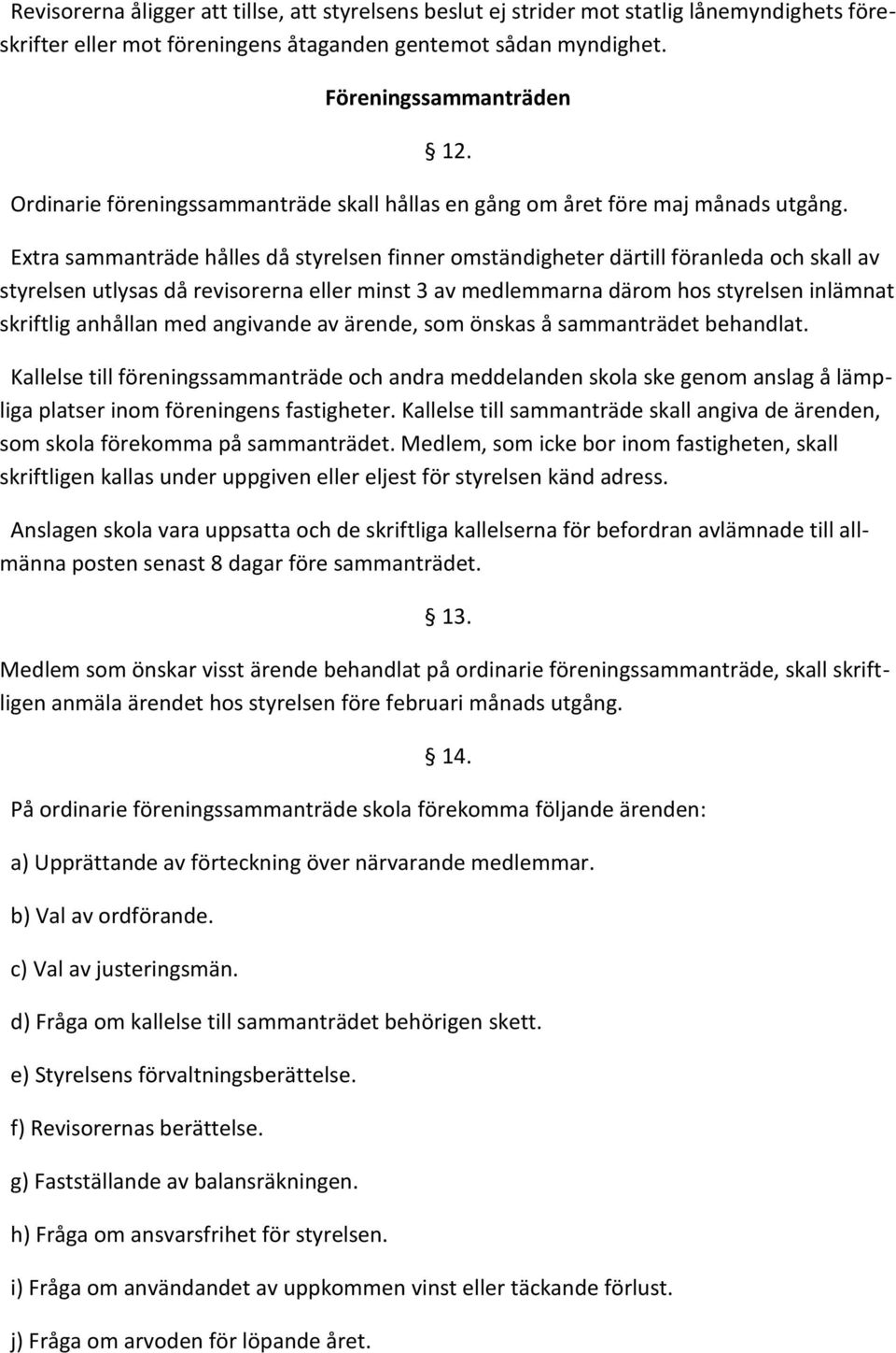 Extra sammanträde hålles då styrelsen finner omständigheter därtill föranleda och skall av styrelsen utlysas då revisorerna eller minst 3 av medlemmarna därom hos styrelsen inlämnat skriftlig