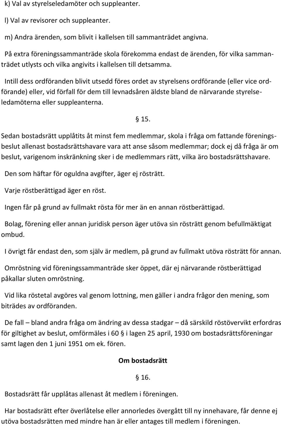 Intill dess ordföranden blivit utsedd föres ordet av styrelsens ordförande (eller vice ordförande) eller, vid förfall för dem till levnadsåren äldste bland de närvarande styrelseledamöterna eller