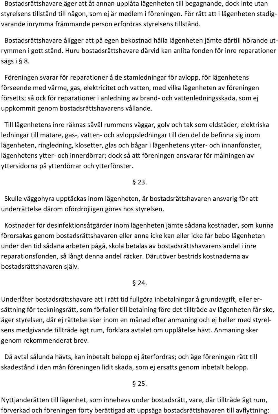 Bostadsrättshavare åligger att på egen bekostnad hålla lägenheten jämte därtill hörande utrymmen i gott stånd. Huru bostadsrättshavare därvid kan anlita fonden för inre reparationer sägs i 8.