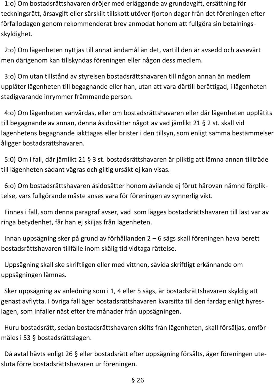 2:o) Om lägenheten nyttjas till annat ändamål än det, vartill den är avsedd och avsevärt men därigenom kan tillskyndas föreningen eller någon dess medlem.