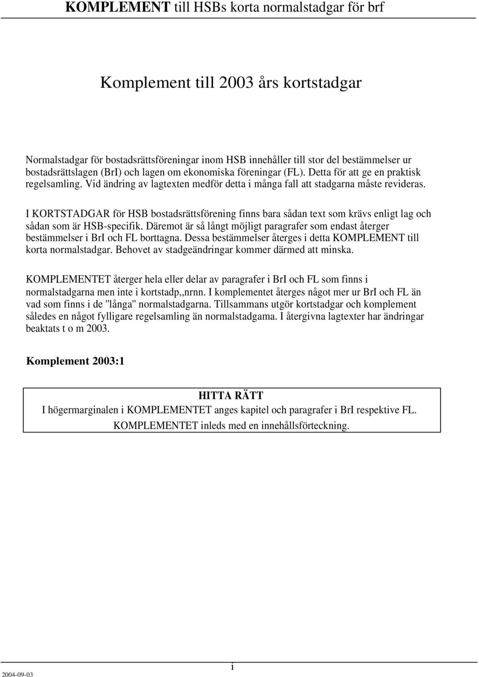 I KORTSTADGAR för HSB bostadsrättsförening finns bara sådan text som krävs enligt lag och sådan som är HSB-specifik.