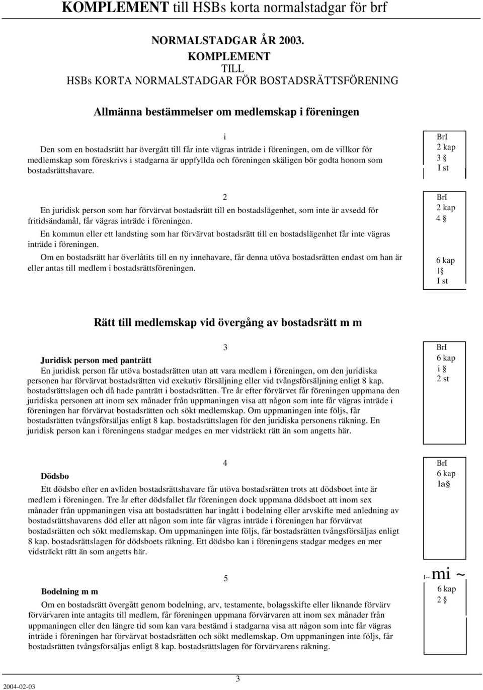 de villkor för medlemskap som föreskrivs i stadgarna är uppfyllda och föreningen skäligen bör godta honom som bostadsrättshavare.