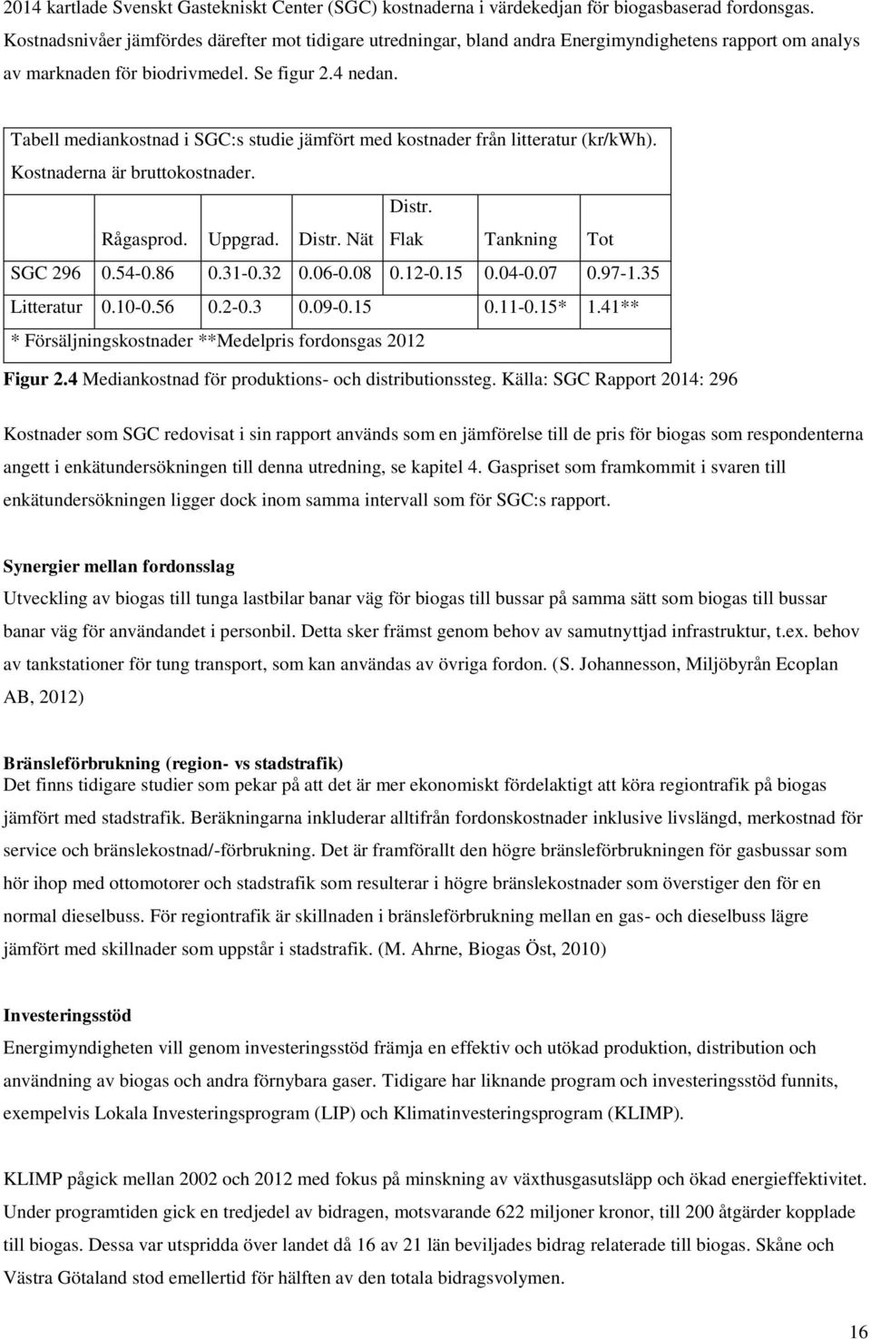 Tabell mediankostnad i SGC:s studie jämfört med kostnader från litteratur (kr/kwh). Kostnaderna är bruttokostnader. Distr. Rågasprod. Uppgrad. Distr. Nät Flak Tankning Tot SGC 296 0.54-0.86 0.31-0.