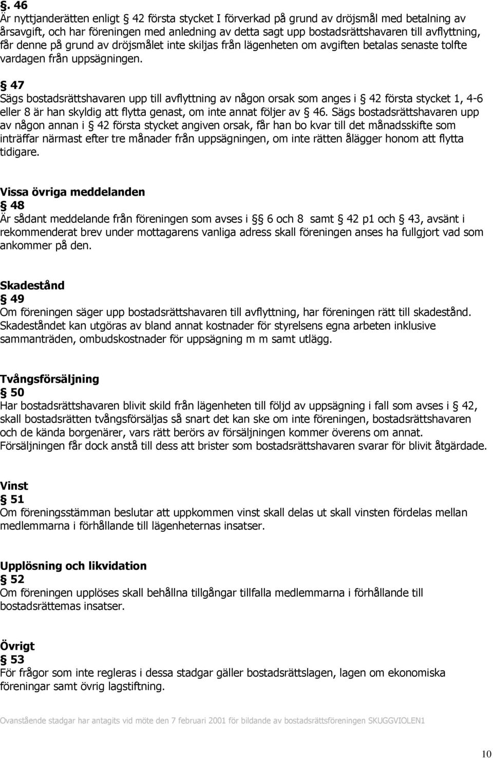 47 Sägs bostadsrättshavaren upp till avflyttning av någon orsak som anges i 42 första stycket 1, 4-6 eller 8 är han skyldig att flytta genast, om inte annat följer av 46.