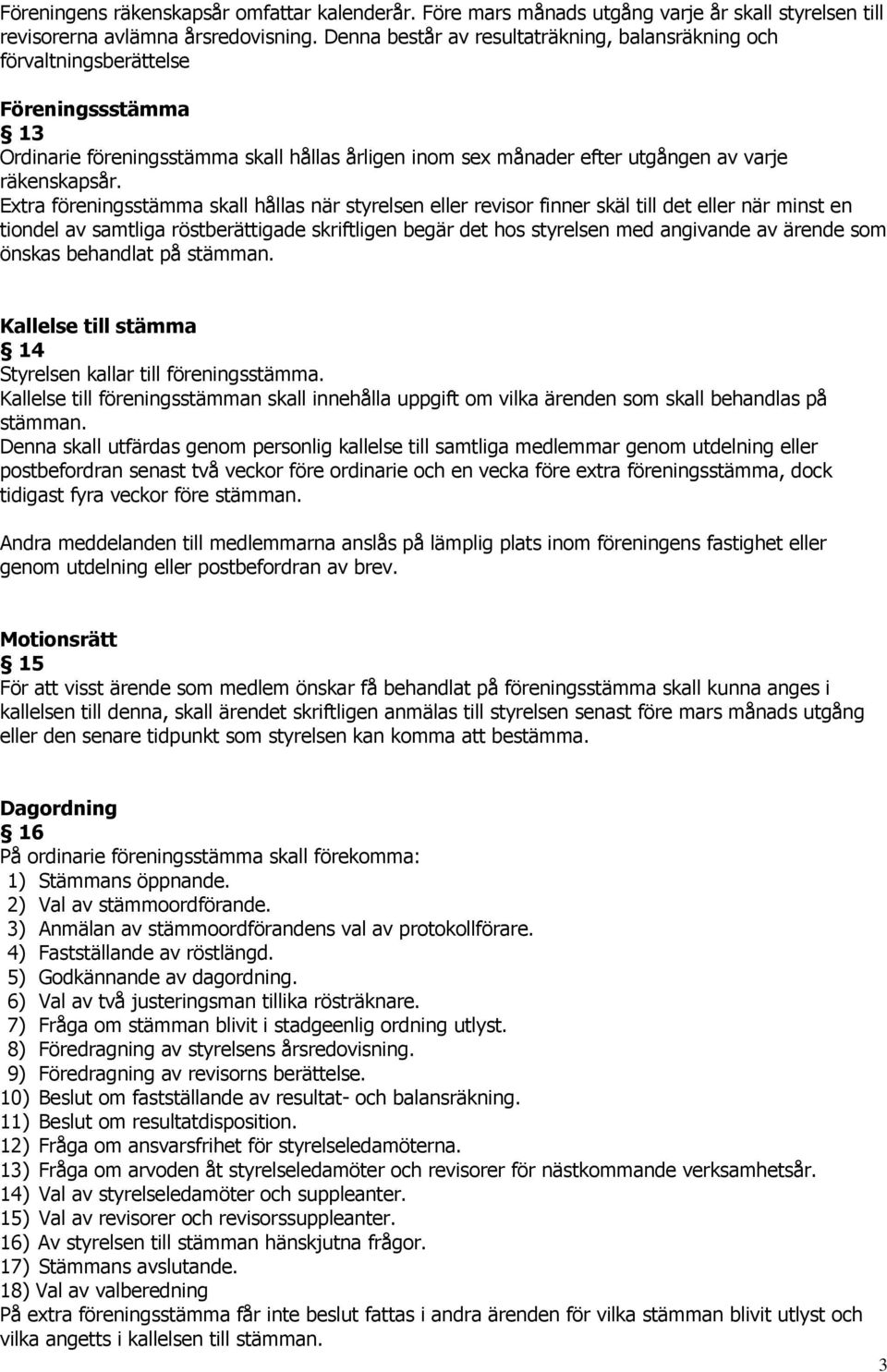 Extra föreningsstämma skall hållas när styrelsen eller revisor finner skäl till det eller när minst en tiondel av samtliga röstberättigade skriftligen begär det hos styrelsen med angivande av ärende