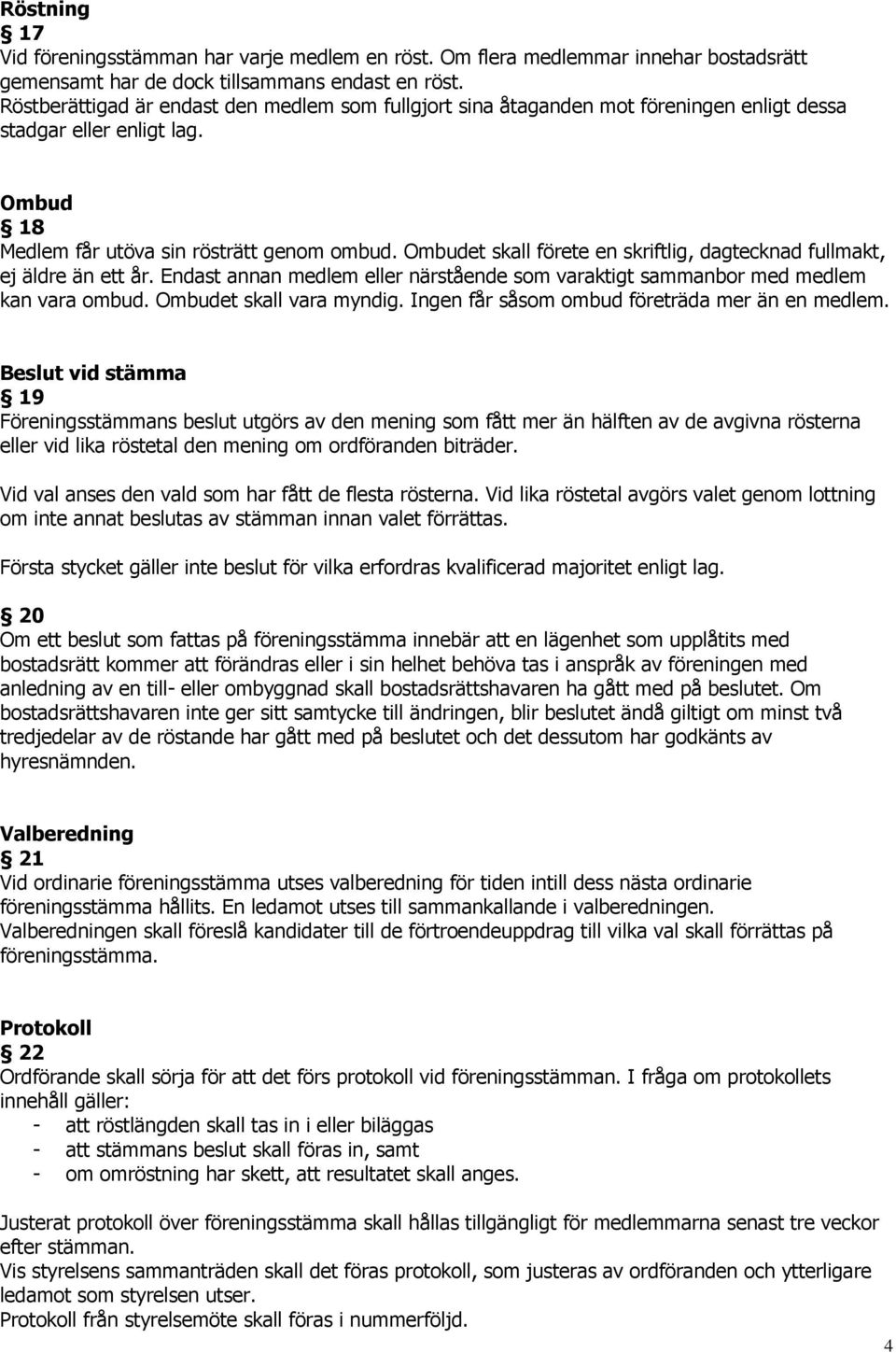 Ombudet skall förete en skriftlig, dagtecknad fullmakt, ej äldre än ett år. Endast annan medlem eller närstående som varaktigt sammanbor med medlem kan vara ombud. Ombudet skall vara myndig.