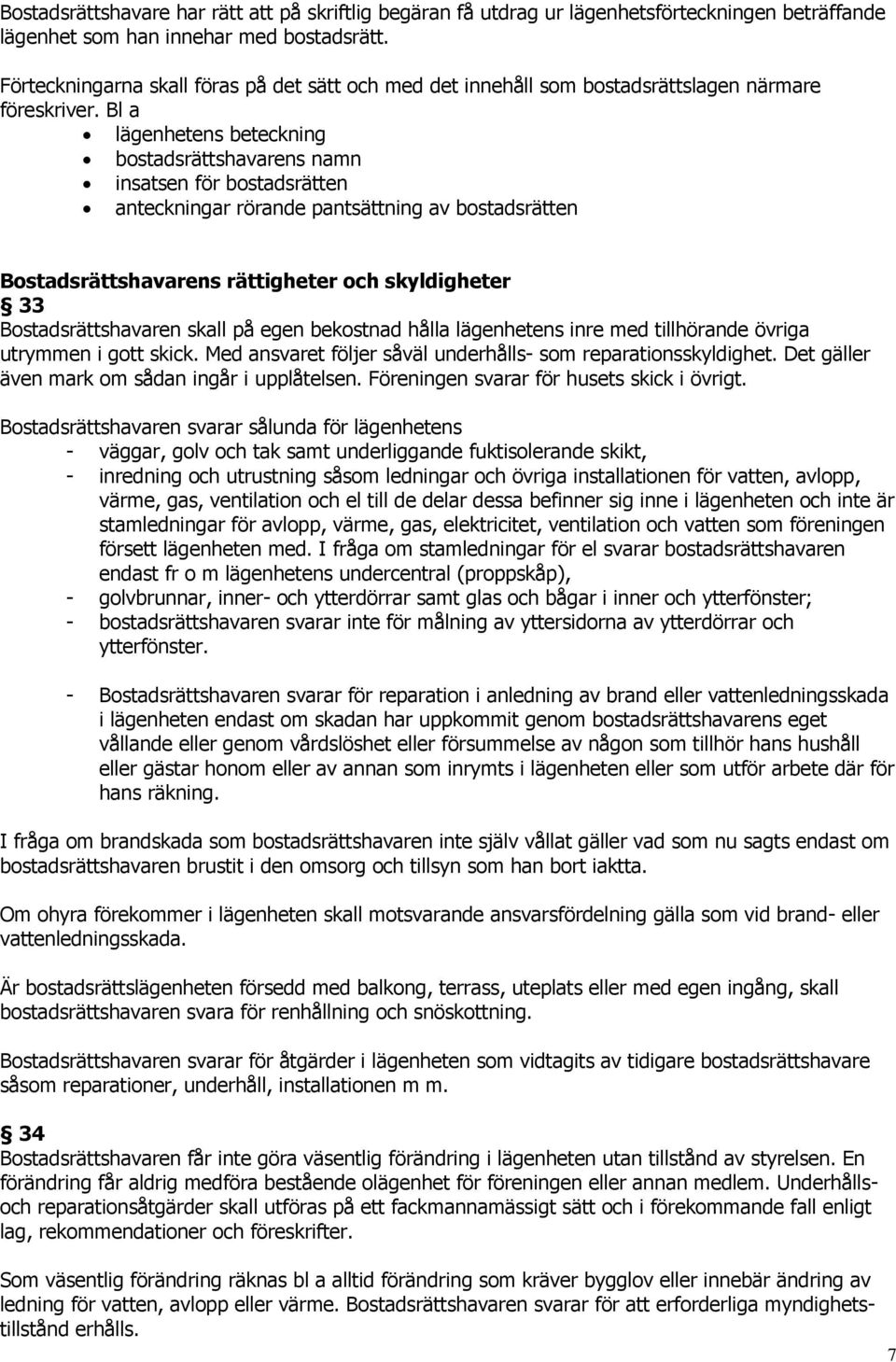 Bl a lägenhetens beteckning bostadsrättshavarens namn insatsen för bostadsrätten anteckningar rörande pantsättning av bostadsrätten Bostadsrättshavarens rättigheter och skyldigheter 33