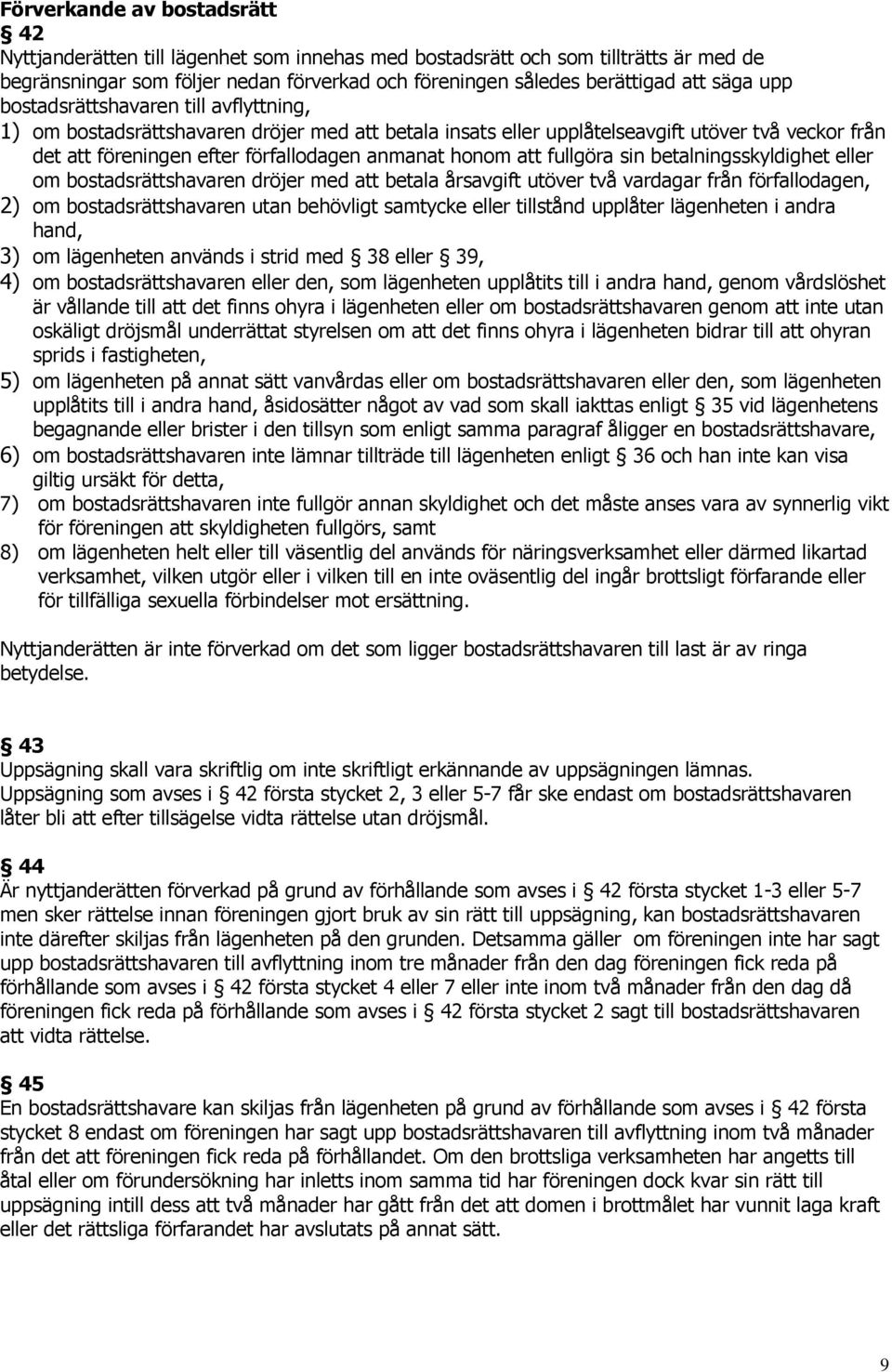 honom att fullgöra sin betalningsskyldighet eller om bostadsrättshavaren dröjer med att betala årsavgift utöver två vardagar från förfallodagen, 2) om bostadsrättshavaren utan behövligt samtycke