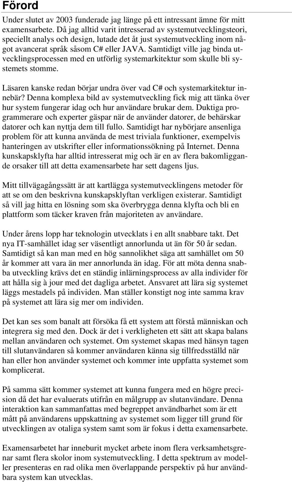 Samtidigt ville jag binda utvecklingsprocessen med en utförlig systemarkitektur som skulle bli systemets stomme. Läsaren kanske redan börjar undra över vad C# och systemarkitektur innebär?