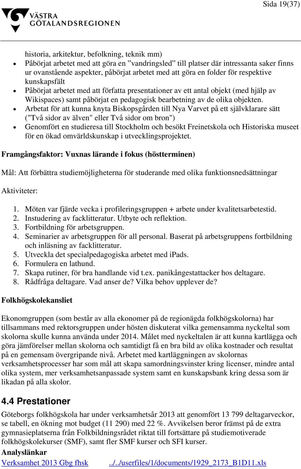 Arbetat för att kunna knyta Biskopsgården till Nya Varvet på ett självklarare sätt ("Två sidor av älven" eller Två sidor om bron") Genomfört en studieresa till Stockholm och besökt Freinetskola och