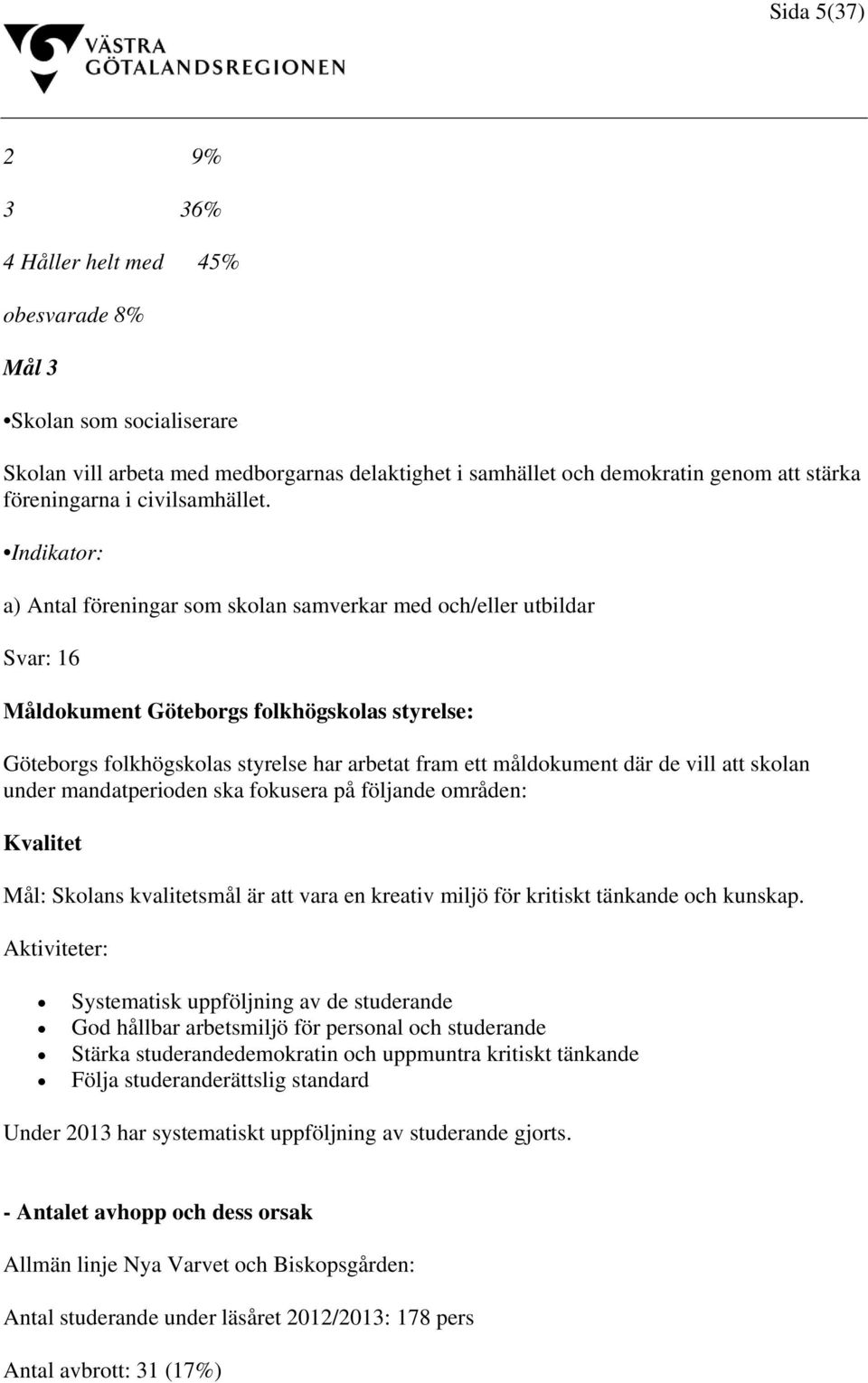 Indikator: a) Antal föreningar som skolan samverkar med och/eller utbildar Svar: 16 Måldokument Göteborgs folkhögskolas styrelse: Göteborgs folkhögskolas styrelse har arbetat fram ett måldokument där