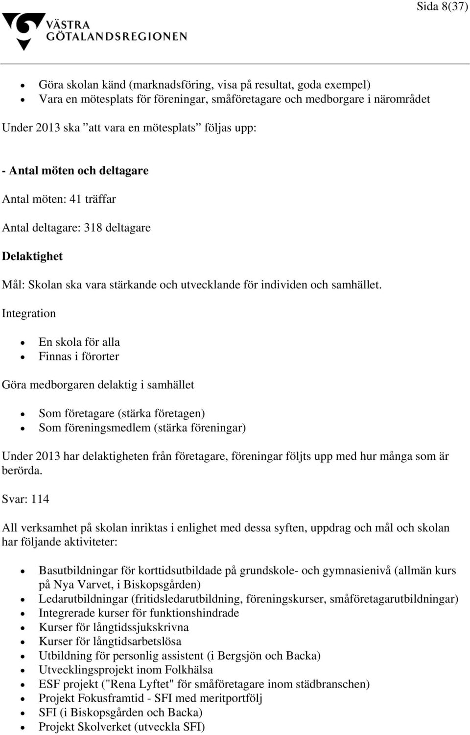 Integration En skola för alla Finnas i förorter Göra medborgaren delaktig i samhället Som företagare (stärka företagen) Som föreningsmedlem (stärka föreningar) Under 2013 har delaktigheten från