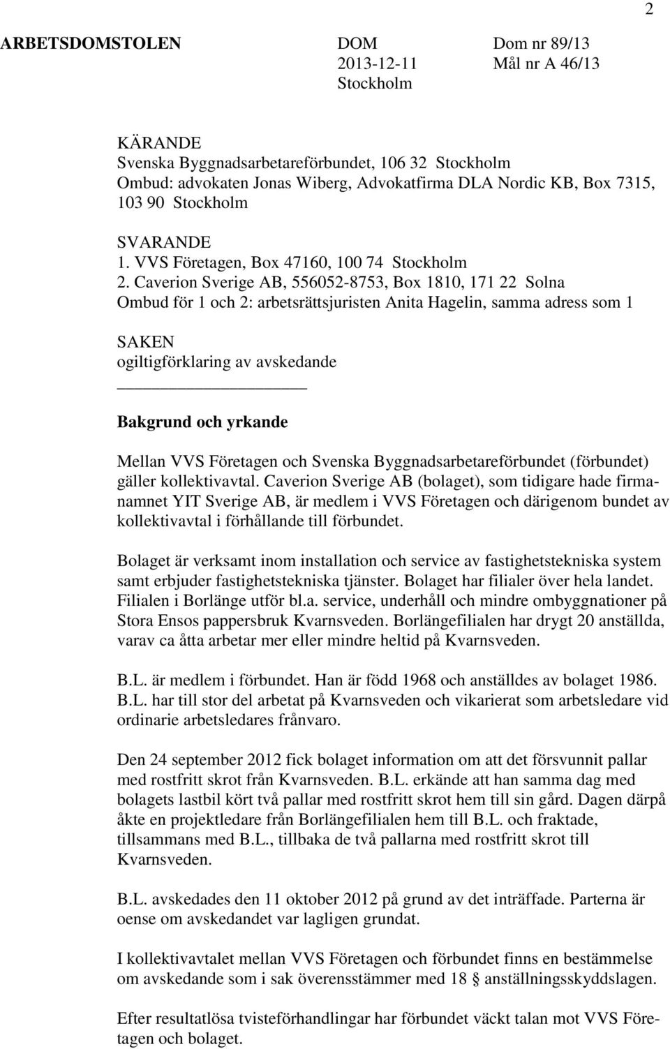 Caverion Sverige AB, 556052-8753, Box 1810, 171 22 Solna Ombud för 1 och 2: arbetsrättsjuristen Anita Hagelin, samma adress som 1 SAKEN ogiltigförklaring av avskedande Bakgrund och yrkande Mellan VVS