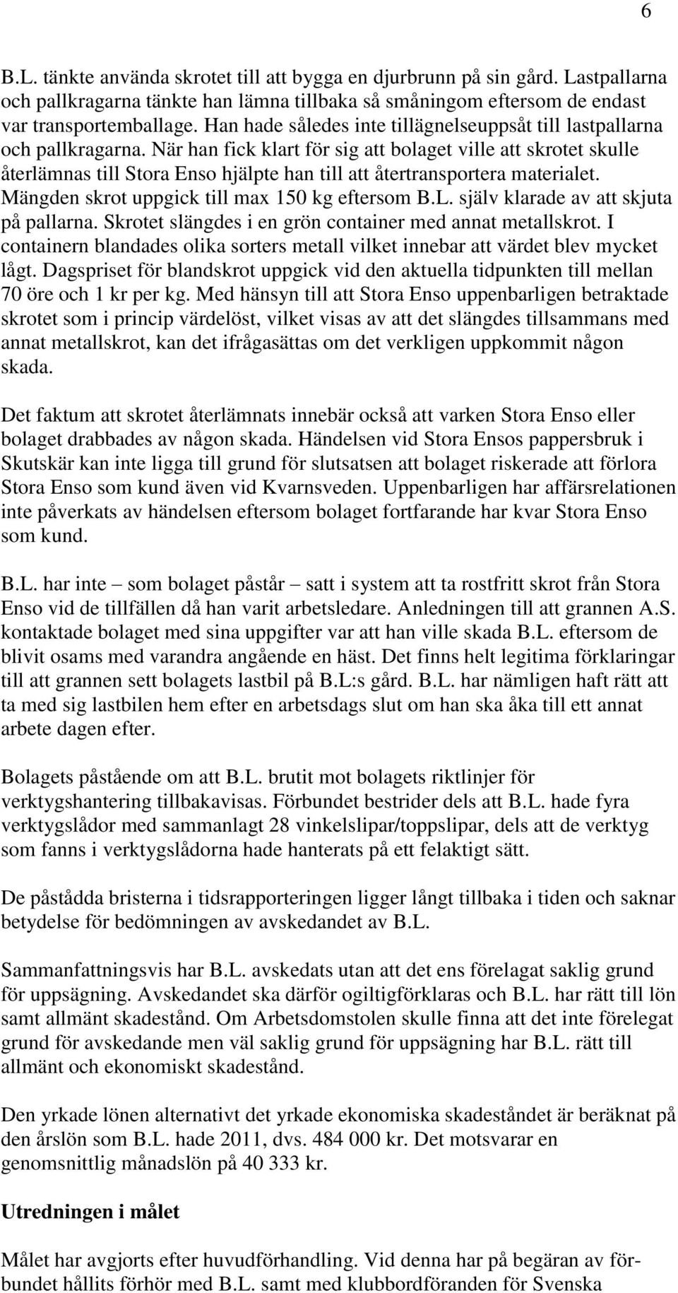 När han fick klart för sig att bolaget ville att skrotet skulle återlämnas till Stora Enso hjälpte han till att återtransportera materialet. Mängden skrot uppgick till max 150 kg eftersom B.L.