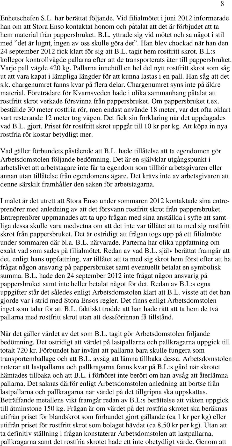 Varje pall vägde 420 kg. Pallarna innehöll en hel del nytt rostfritt skrot som såg ut att vara kapat i lämpliga längder för att kunna lastas i en pall. Han såg att det s.k. chargenumret fanns kvar på flera delar.