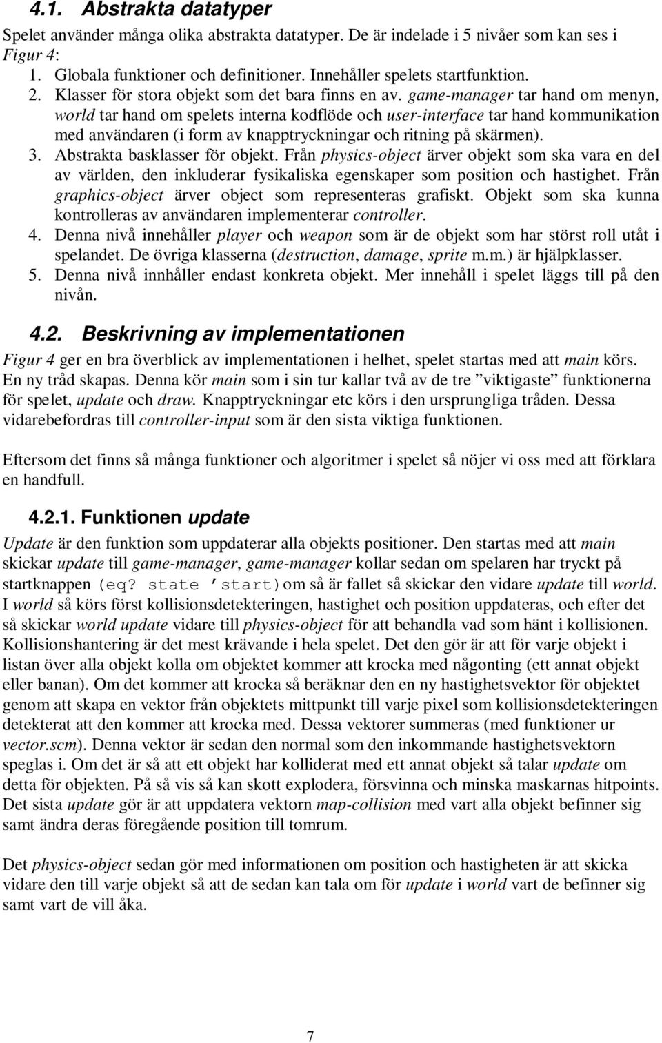 game-manager tar hand om menyn, world tar hand om spelets interna kodflöde och user-interface tar hand kommunikation med användaren (i form av knapptryckningar och ritning på skärmen). 3.