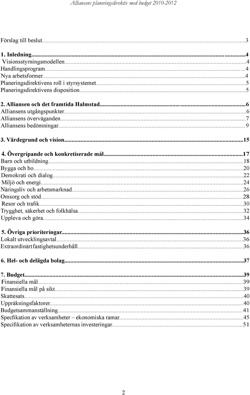 ..17 Barn och utbildning...18 Bygga och bo...20 Demokrati och dialog...22 Miljö och energi...24 Näringsliv och arbetsmarknad...26 Omsorg och stöd...28 Resor och trafik.