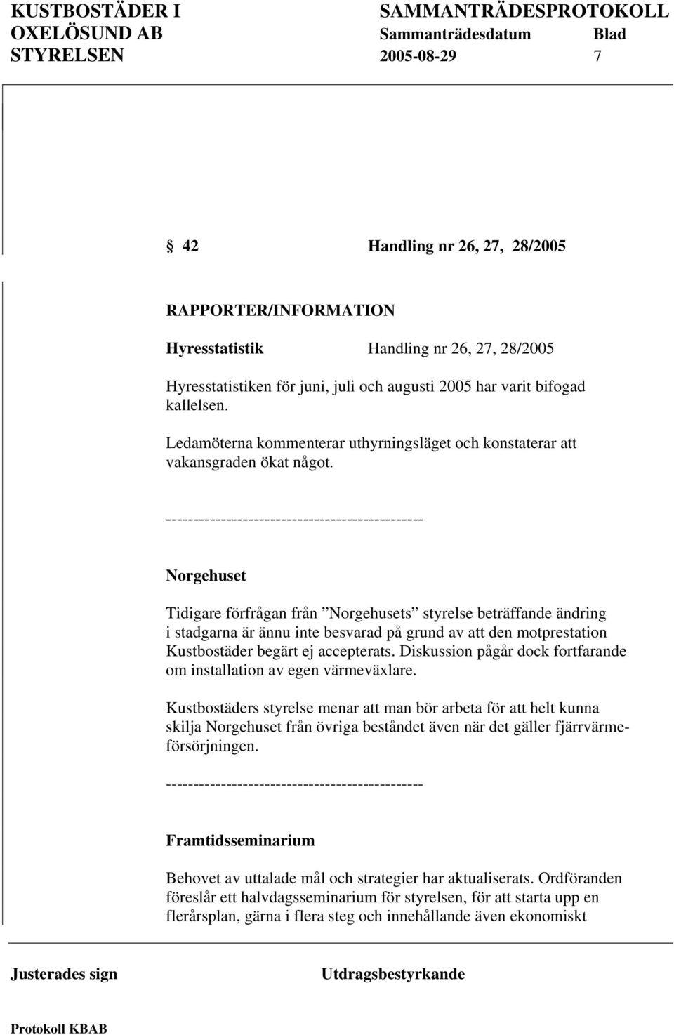 ----------------------------------------------- Norgehuset Tidigare förfrågan från Norgehusets styrelse beträffande ändring i stadgarna är ännu inte besvarad på grund av att den motprestation