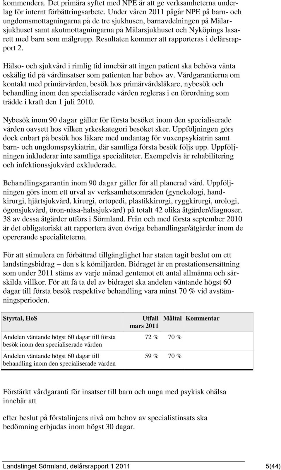 målgrupp. Resultaten kommer att rapporteras i delårsrapport 2. Hälso- och sjukvård i rimlig tid innebär att ingen patient ska behöva vänta oskälig tid på vårdinsatser som patienten har behov av.