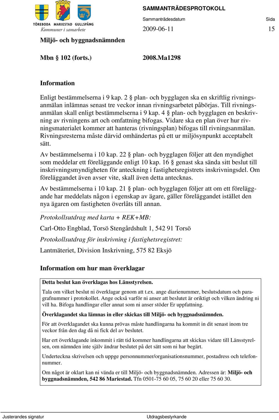 Vidare ska en plan över hur rivningsmaterialet kommer att hanteras (rivningsplan) bifogas till rivningsanmälan. Rivningsresterna måste därvid omhändertas på ett ur miljösynpunkt acceptabelt sätt.