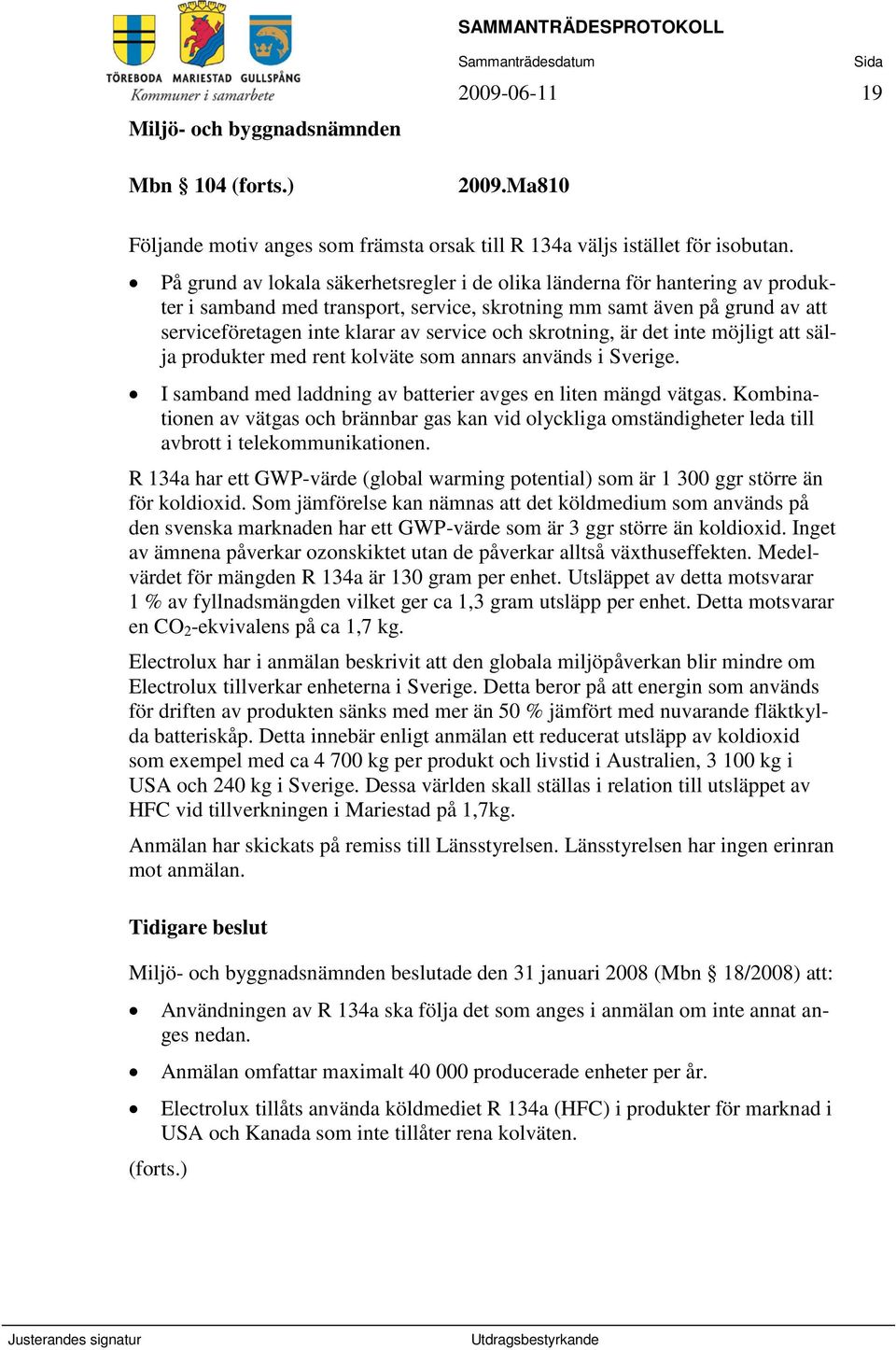 skrotning, är det inte möjligt att sälja produkter med rent kolväte som annars används i Sverige. I samband med laddning av batterier avges en liten mängd vätgas.