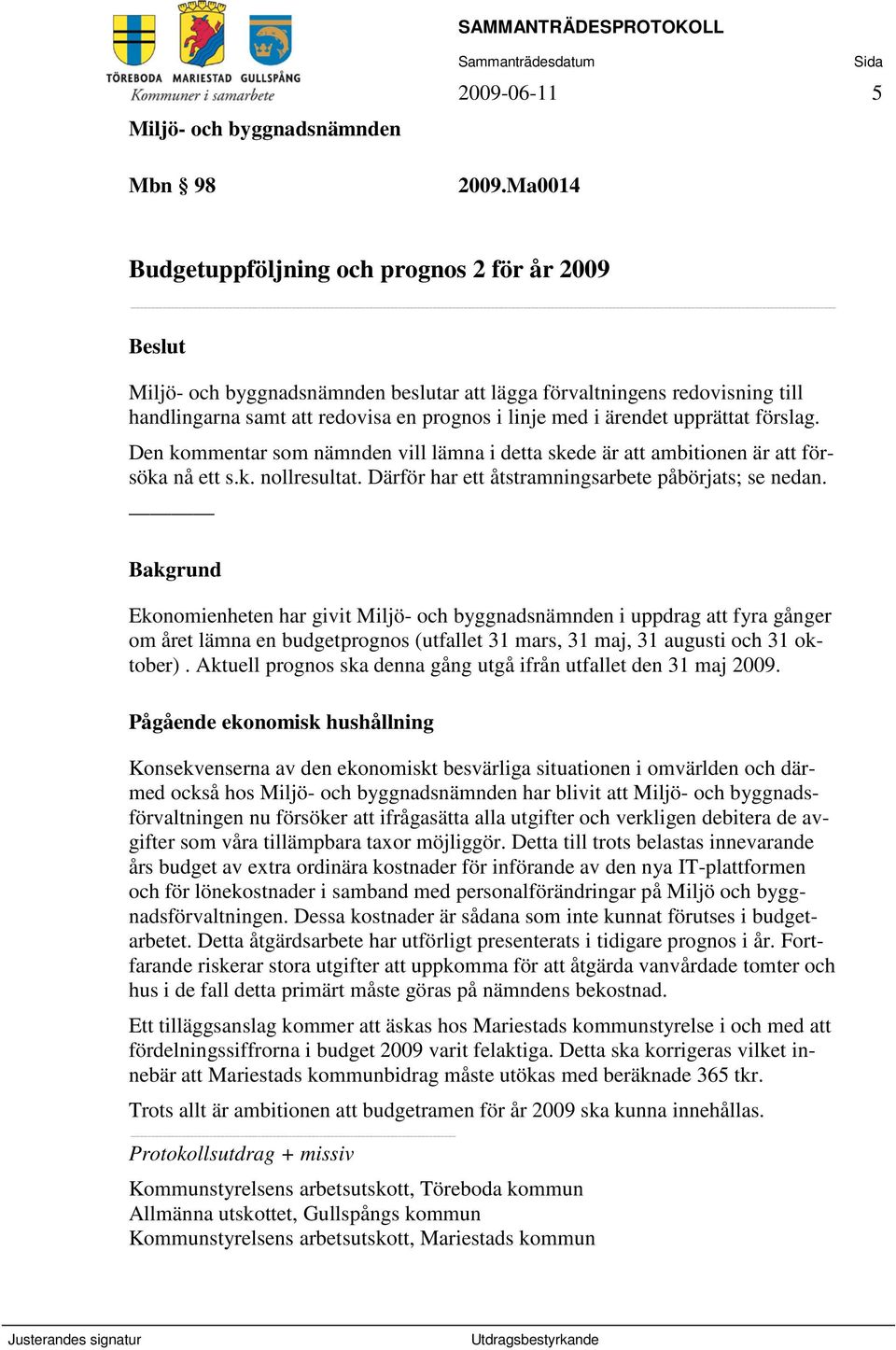 Den kommentar som nämnden vill lämna i detta skede är att ambitionen är att försöka nå ett s.k. nollresultat. Därför har ett åtstramningsarbete påbörjats; se nedan.