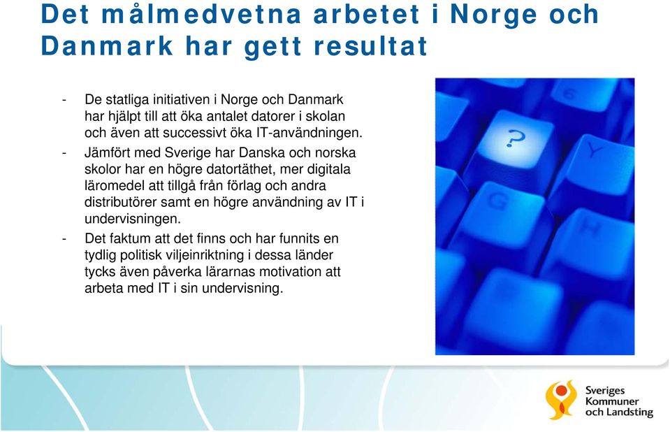 - Jämfört med Sverige har Danska och norska skolor har en högre datortäthet, mer digitala läromedel att tillgå från förlag och andra