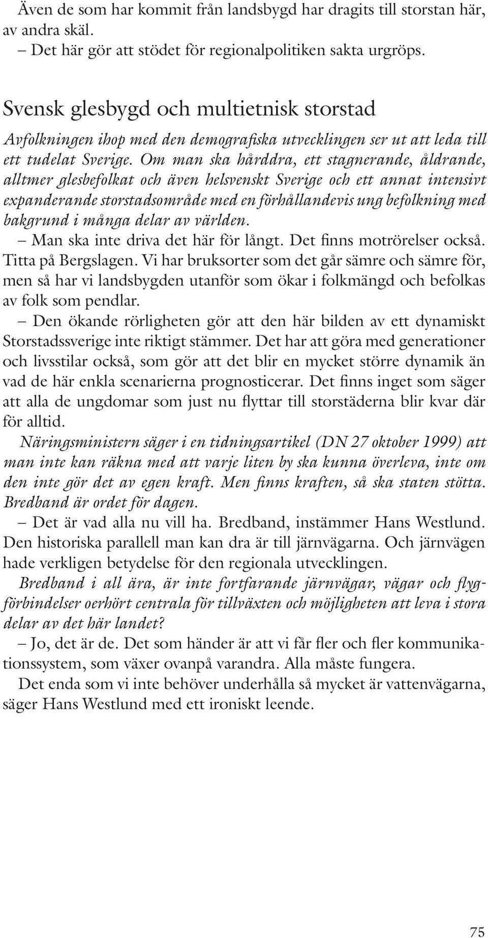 Om man ska hårddra, ett stagnerande, åldrande, alltmer glesbefolkat och även helsvenskt Sverige och ett annat intensivt expanderande storstadsområde med en förhållandevis ung befolkning med bakgrund