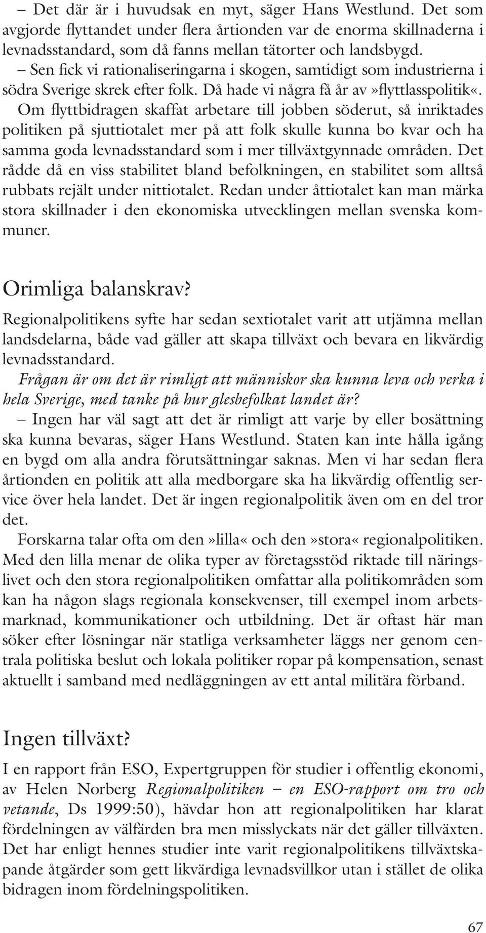 Om flyttbidragen skaffat arbetare till jobben söderut, så inriktades politiken på sjuttiotalet mer på att folk skulle kunna bo kvar och ha samma goda levnadsstandard som i mer tillväxtgynnade områden.