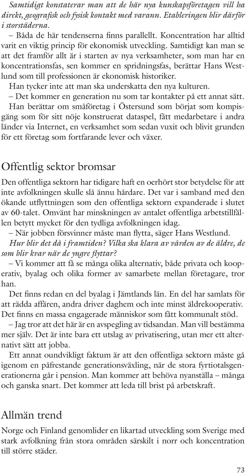 Samtidigt kan man se att det framför allt är i starten av nya verksamheter, som man har en koncentrationsfas, sen kommer en spridningsfas, berättar Hans Westlund som till professionen är ekonomisk