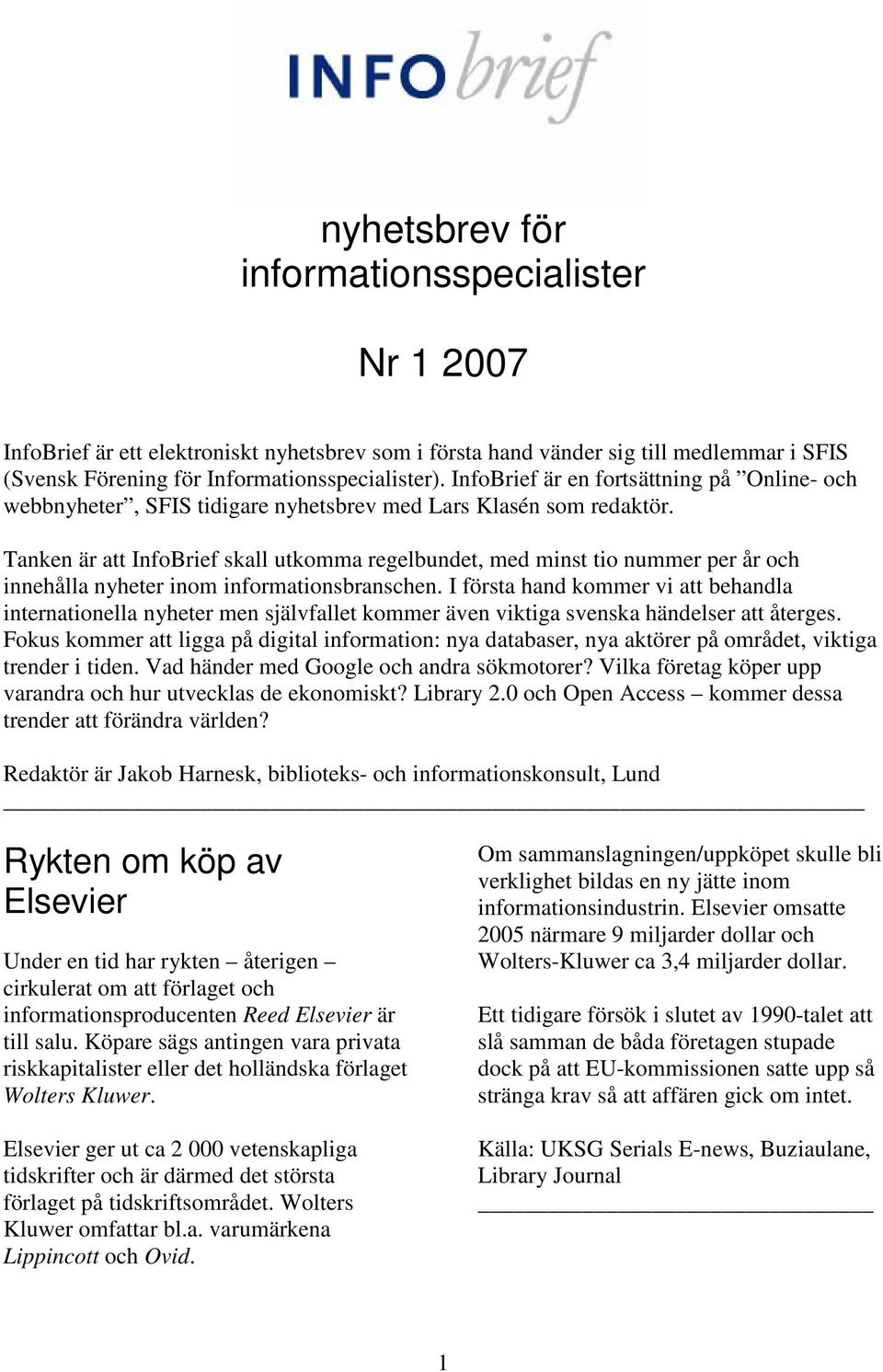 Tanken är att InfoBrief skall utkomma regelbundet, med minst tio nummer per år och innehålla nyheter inom informationsbranschen.