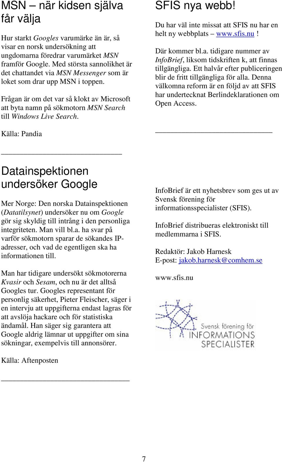 Frågan är om det var så klokt av Microsoft att byta namn på sökmotorn MSN Search till Windows Live Search. Källa: Pandia SFIS nya webb! Du har väl inte missat att SFIS nu har en helt ny webbplats www.