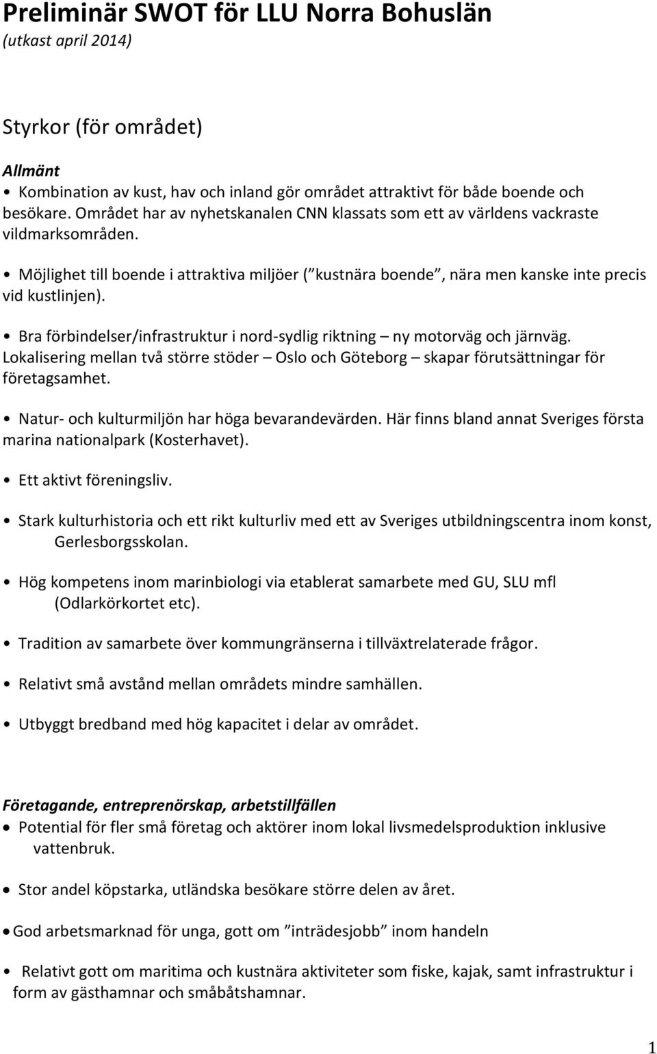 Bra förbindelser/infrastruktur i nord-sydlig riktning ny motorväg och järnväg. Lokalisering mellan två större stöder Oslo och Göteborg skapar förutsättningar för företagsamhet.