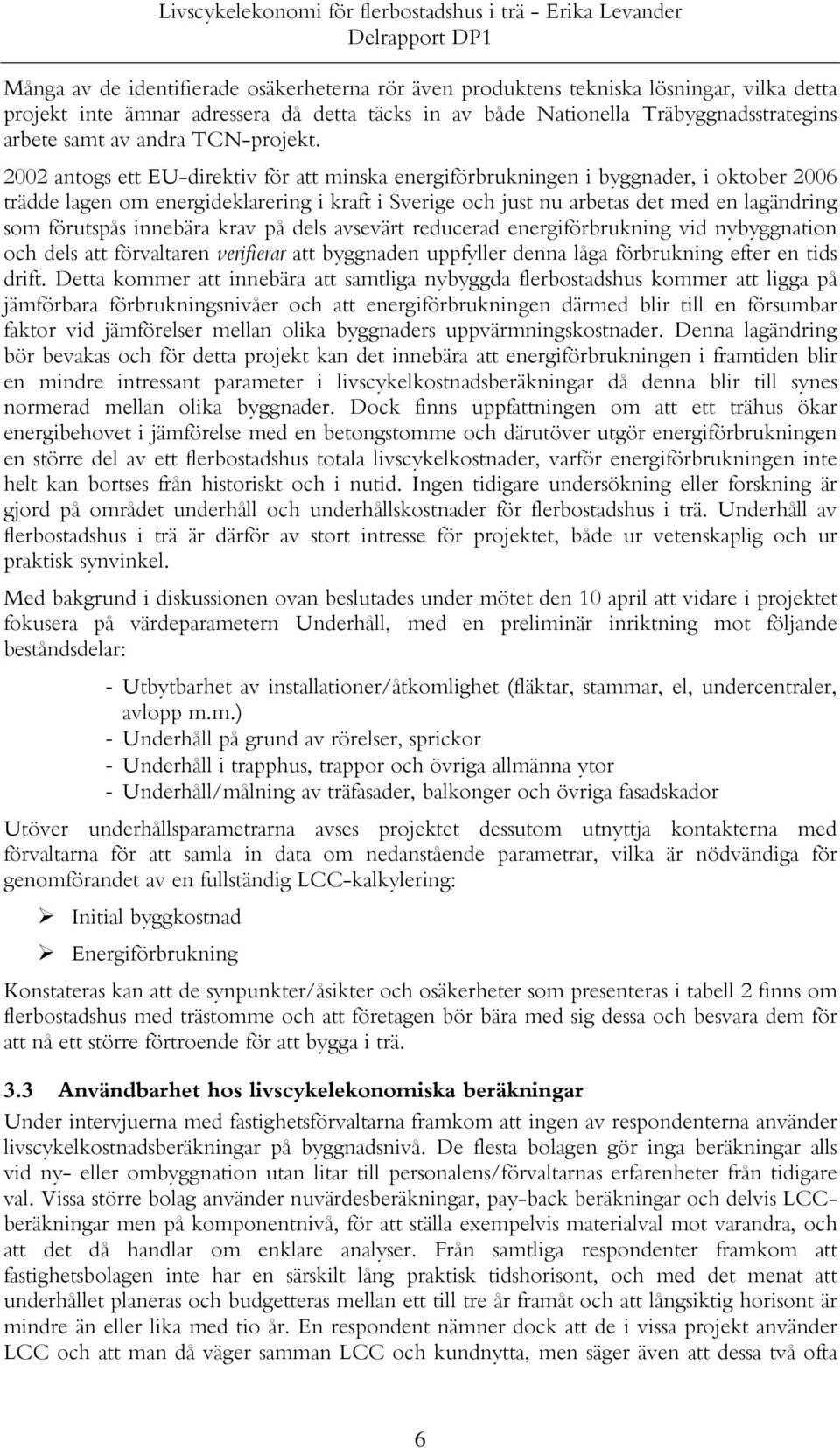 2002 antogs ett EU-direktiv för att minska energiförbrukningen i byggnader, i oktober 2006 trädde lagen om energideklarering i kraft i Sverige och just nu arbetas det med en lagändring som förutspås