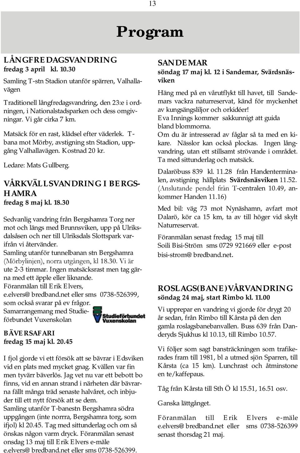 Matsäck för en rast, klädsel efter väderlek. T- bana mot Mörby, avstigning stn Stadion, uppgång Valhallavägen. Kostnad 20 kr. Ledare: Mats Gullberg. VÅRKVÄLLSVANDRING I BERGS- HAMRA fredag 8 maj kl.