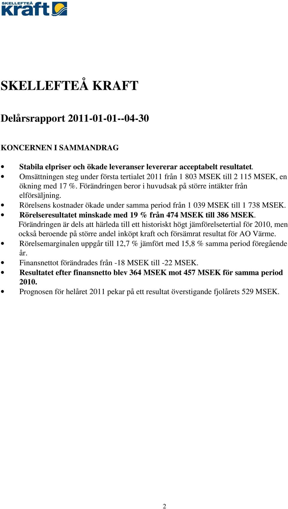 Rörelsens kostnader ökade under samma period från 1 039 MSEK till 1 738 MSEK. Rörelseresultatet minskade med 19 % från 474 MSEK till 386 MSEK.