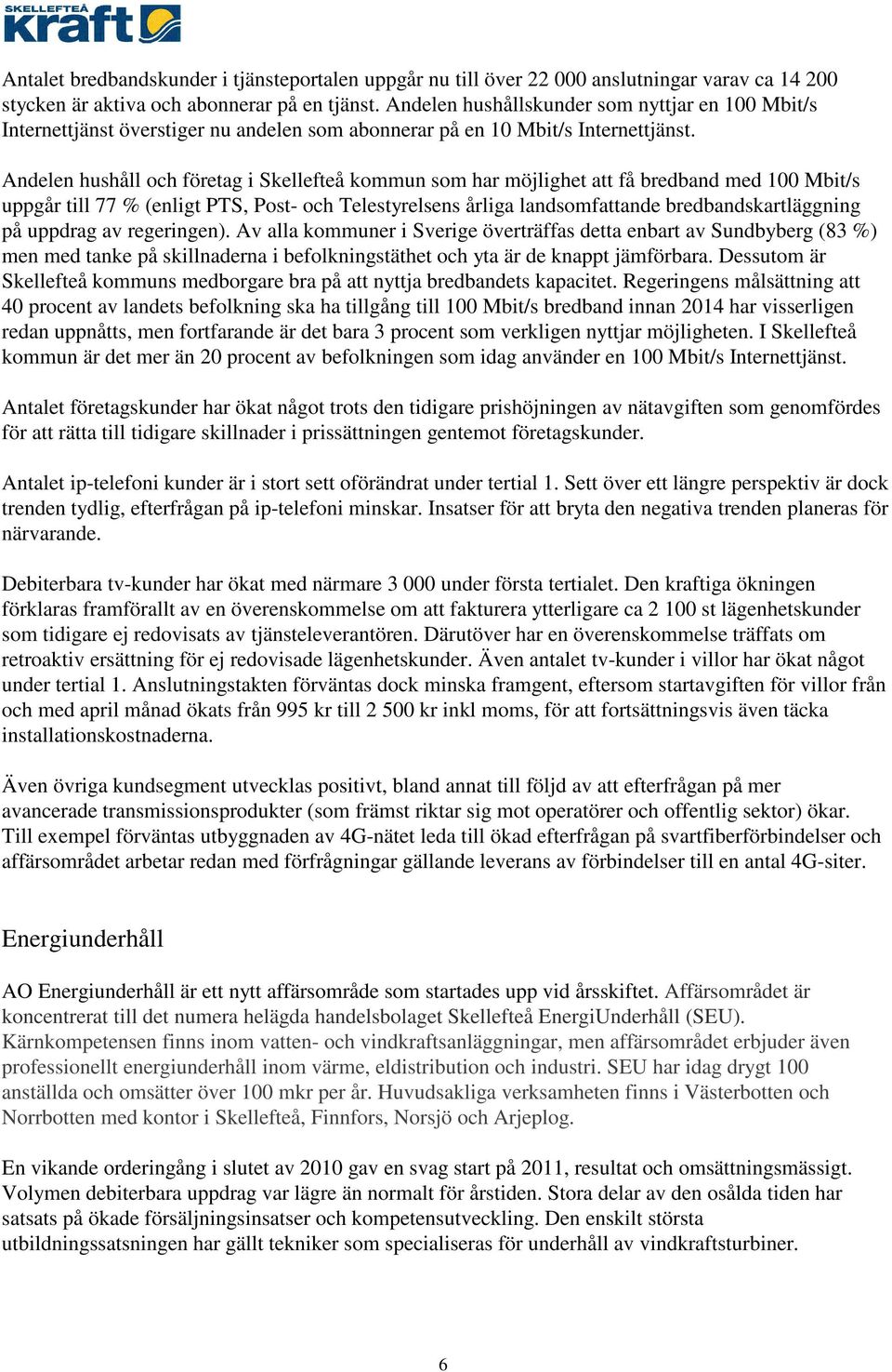 Andelen hushåll och företag i Skellefteå kommun som har möjlighet att få bredband med 100 Mbit/s uppgår till 77 % (enligt PTS, Post- och Telestyrelsens årliga landsomfattande bredbandskartläggning på