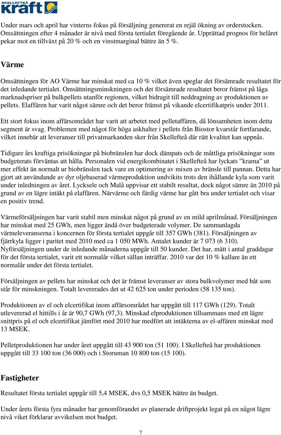 Värme Omsättningen för AO Värme har minskat med ca 10 % vilket även speglar det försämrade resultatet för det inledande tertialet.