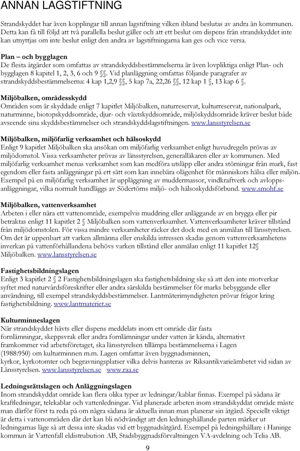 Plan och bygglagen De flesta åtgärder som omfattas av strandskyddsbestämmelserna är även lovpliktiga enligt Plan- och bygglagen 8 kapitel 1, 2, 3, 6 och 9.