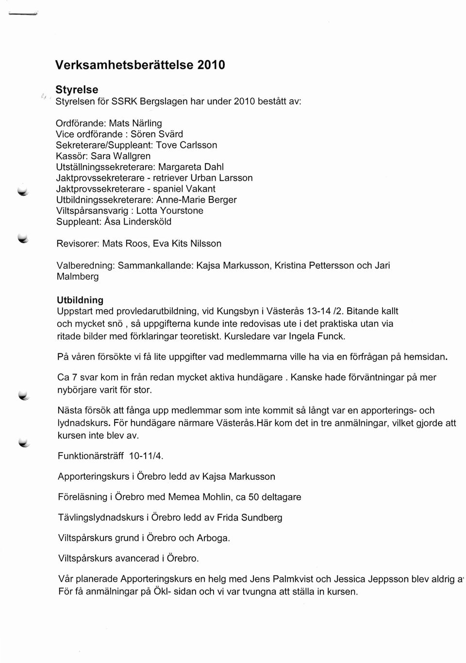 Jaktprovssekreterare - spaniel Vakant Utbildningssekreterare: Anne-Marie Berger Viltspårsansvarig : otta Yourstone Suppleant: Asa indersköld Revisorer: Mats Roos, Eva Kits Nilsson Valberedning: