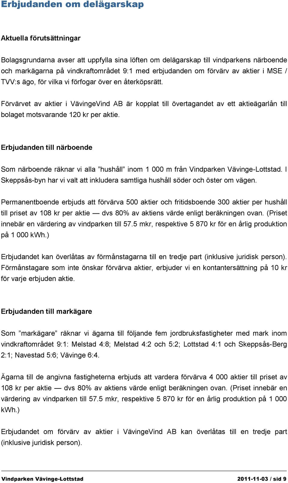 Förvärvet av aktier i VävingeVind AB är kopplat till övertagandet av ett aktieägarlån till bolaget motsvarande 120 kr per aktie.