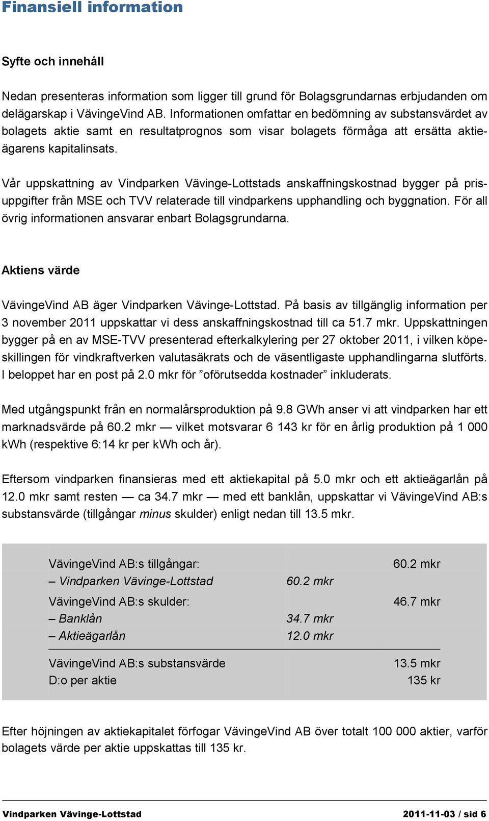 Vår uppskattning av Vindparken Vävinge-Lottstads anskaffningskostnad bygger på prisuppgifter från MSE och TVV relaterade till vindparkens upphandling och byggnation.