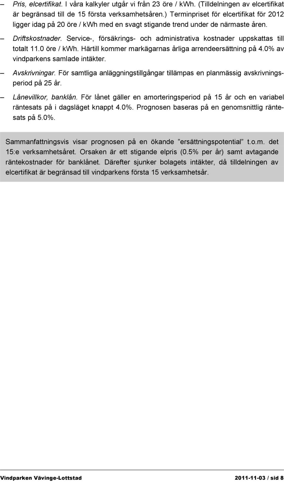 Service-, försäkrings- och administrativa kostnader uppskattas till totalt 11.0 öre / kwh. Härtill kommer markägarnas årliga arrendeersättning på 4.0% av vindparkens samlade intäkter. Avskrivningar.