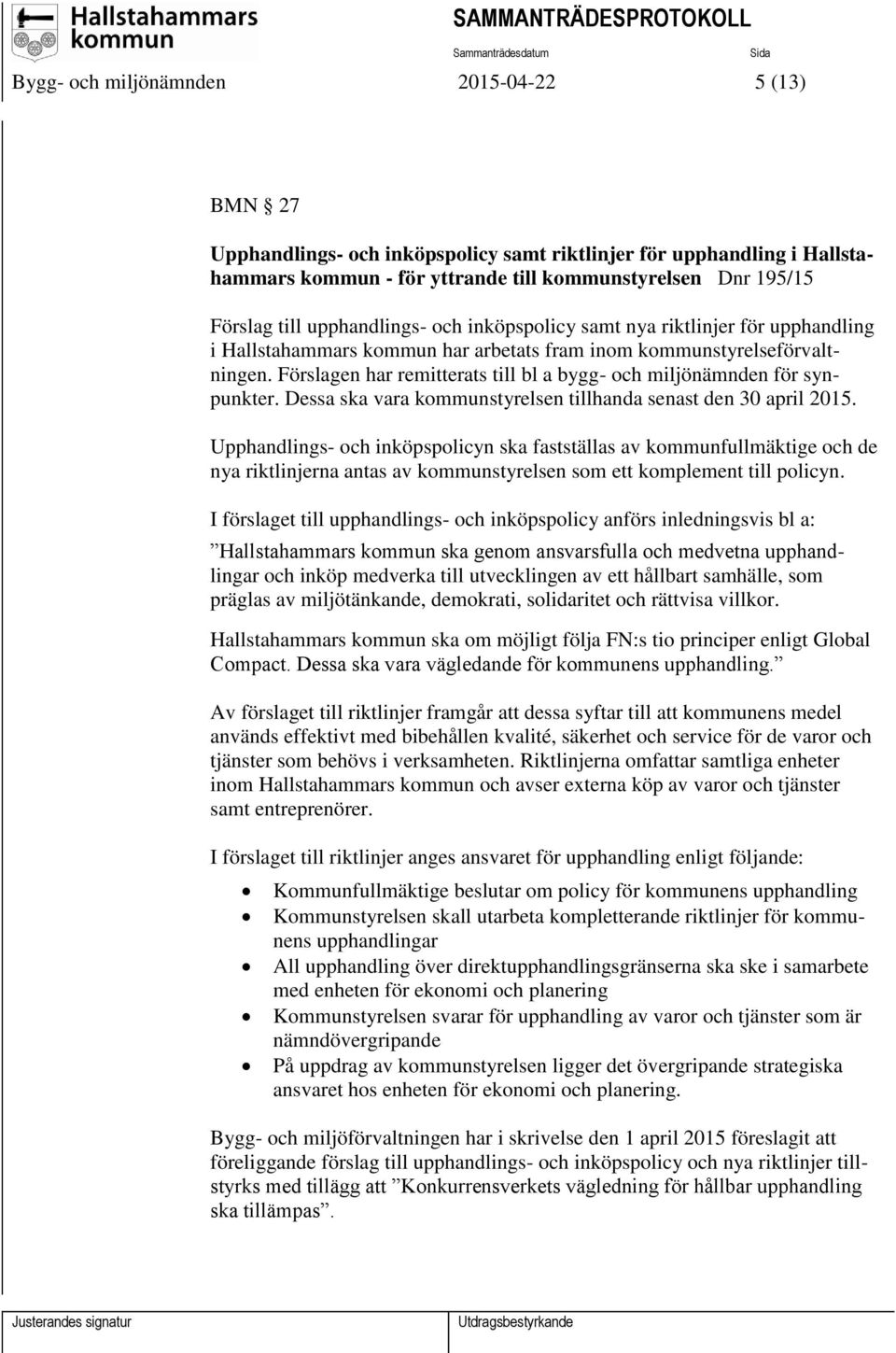 Förslagen har remitterats till bl a bygg- och miljönämnden för synpunkter. Dessa ska vara kommunstyrelsen tillhanda senast den 30 april 2015.