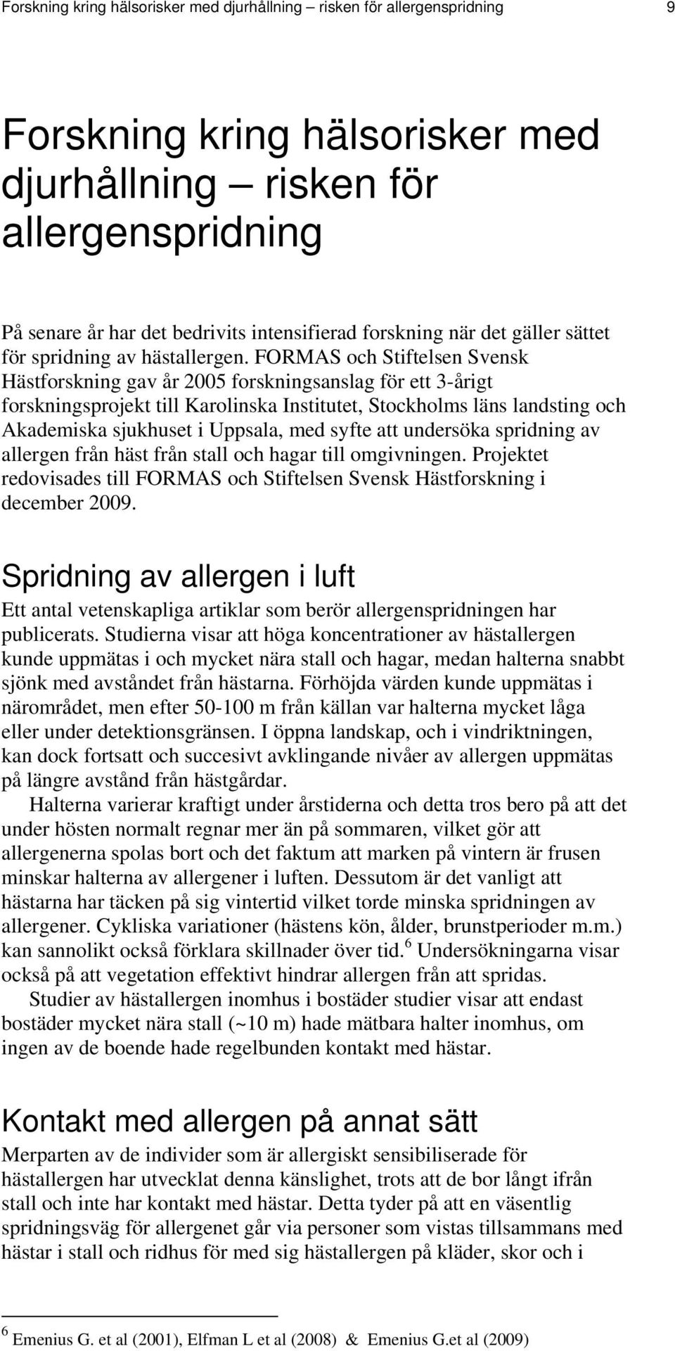 FORMAS och Stiftelsen Svensk Hästforskning gav år 2005 forskningsanslag för ett 3-årigt forskningsprojekt till Karolinska Institutet, Stockholms läns landsting och Akademiska sjukhuset i Uppsala, med