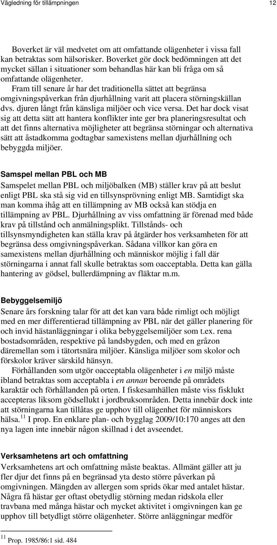 Fram till senare år har det traditionella sättet att begränsa omgivningspåverkan från djurhållning varit att placera störningskällan dvs. djuren långt från känsliga miljöer och vice versa.