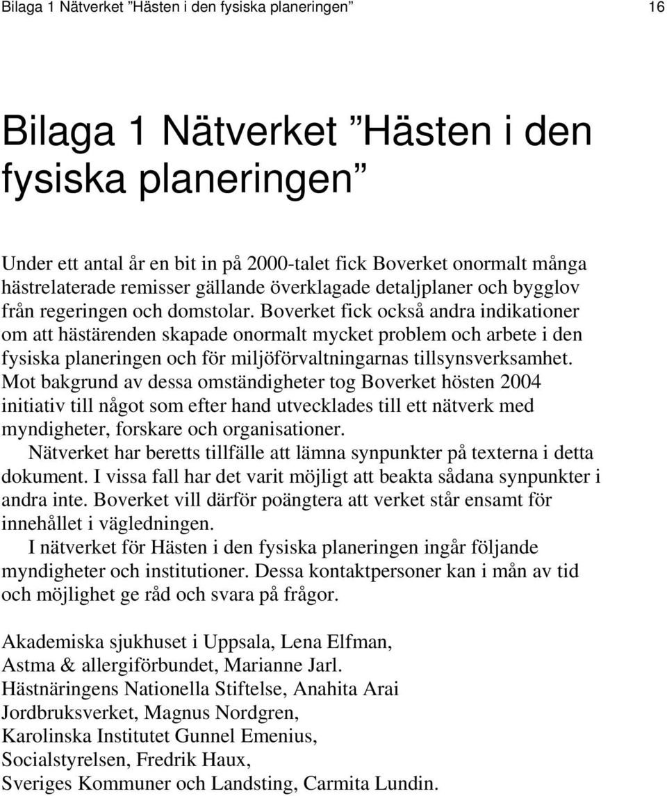 Boverket fick också andra indikationer om att hästärenden skapade onormalt mycket problem och arbete i den fysiska planeringen och för miljöförvaltningarnas tillsynsverksamhet.