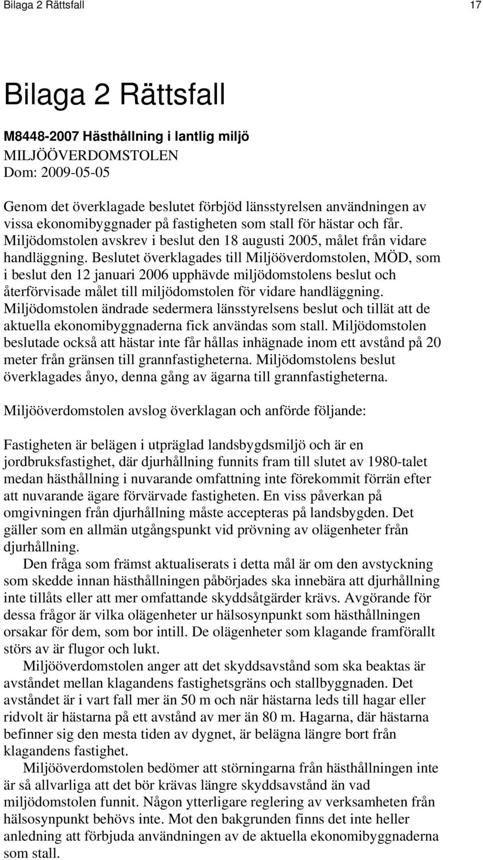 Beslutet överklagades till Miljööverdomstolen, MÖD, som i beslut den 12 januari 2006 upphävde miljödomstolens beslut och återförvisade målet till miljödomstolen för vidare handläggning.