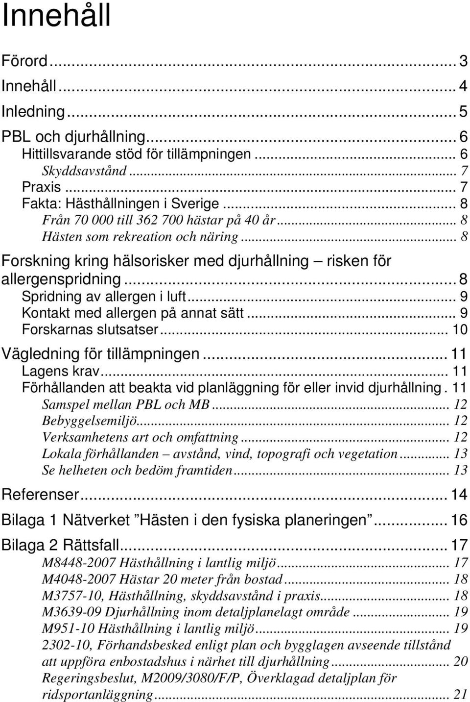 .. 9 Kontakt med allergen på annat sätt... 9 Forskarnas slutsatser... 10 Vägledning för tillämpningen... 11 Lagens krav... 11 Förhållanden att beakta vid planläggning för eller invid djurhållning.