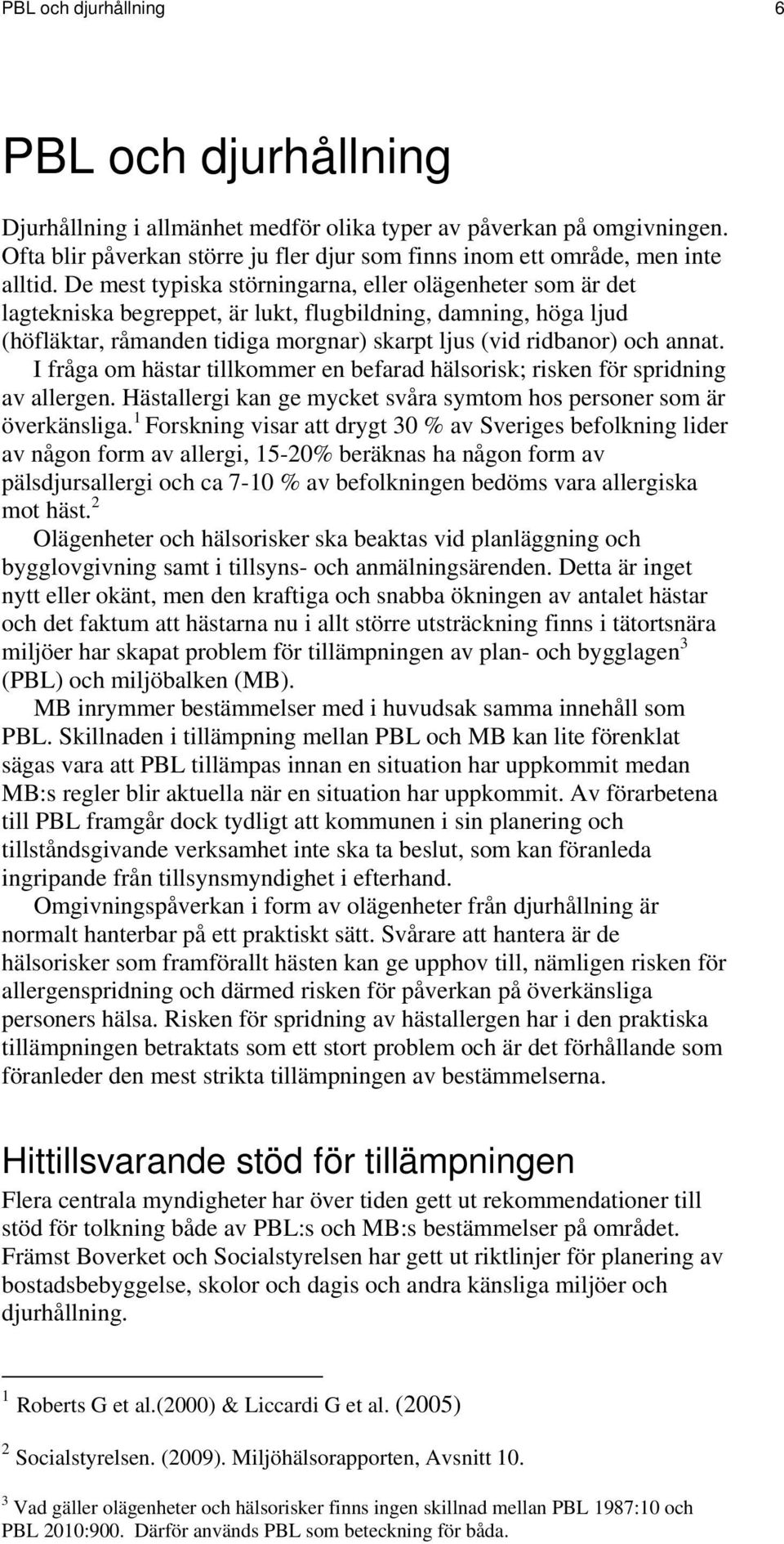 I fråga om hästar tillkommer en befarad hälsorisk; risken för spridning av allergen. Hästallergi kan ge mycket svåra symtom hos personer som är överkänsliga.